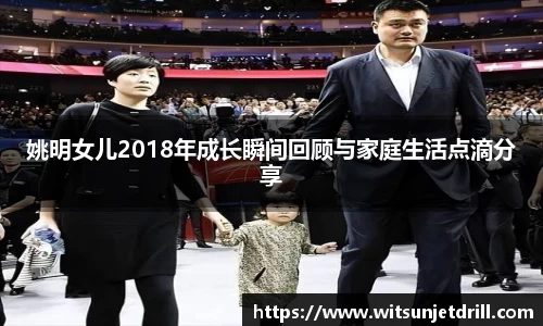 姚明女儿2018年成长瞬间回顾与家庭生活点滴分享