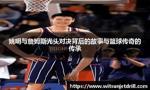 姚明与詹姆斯光头对决背后的故事与篮球传奇的传承
