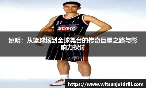 姚明：从篮球场到全球舞台的传奇巨星之路与影响力探讨
