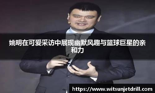 姚明在可爱采访中展现幽默风趣与篮球巨星的亲和力