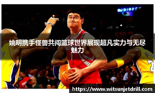 姚明携手怪兽共闯篮球世界展现超凡实力与无尽魅力