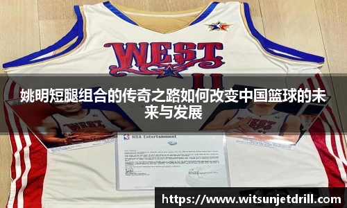 姚明短腿组合的传奇之路如何改变中国篮球的未来与发展
