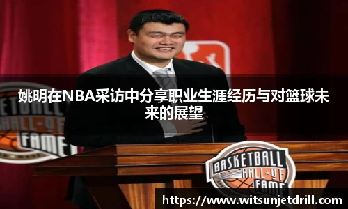 姚明在NBA采访中分享职业生涯经历与对篮球未来的展望
