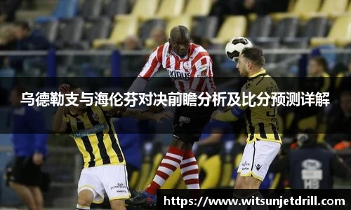 乌德勒支与海伦芬对决前瞻分析及比分预测详解