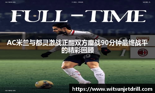 AC米兰与都灵激战正酣双方鏖战90分钟最终战平的精彩回顾