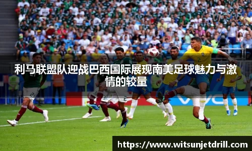 利马联盟队迎战巴西国际展现南美足球魅力与激情的较量