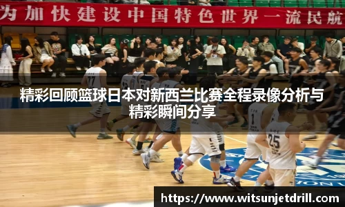 精彩回顾篮球日本对新西兰比赛全程录像分析与精彩瞬间分享